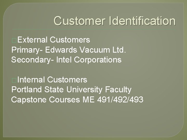 Customer Identification �External Customers Primary- Edwards Vacuum Ltd. Secondary- Intel Corporations �Internal Customers Portland