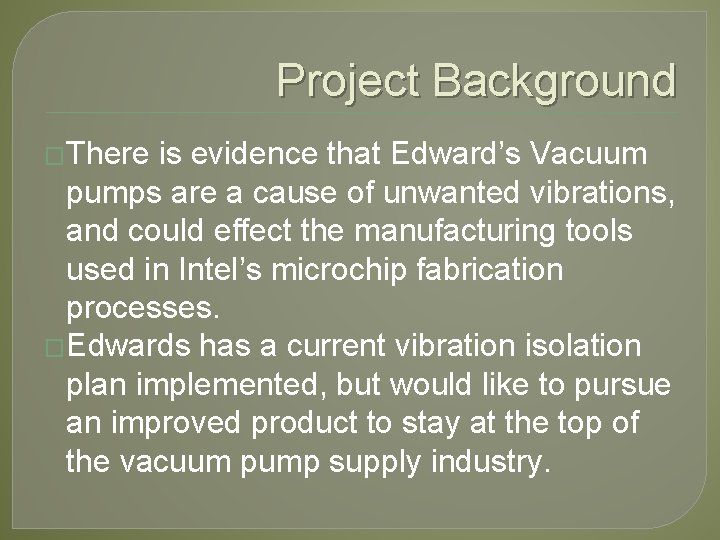 Project Background �There is evidence that Edward’s Vacuum pumps are a cause of unwanted