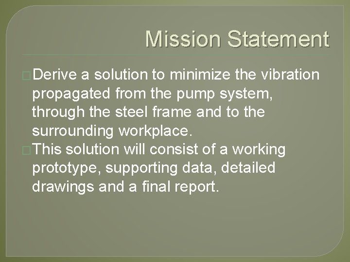 Mission Statement �Derive a solution to minimize the vibration propagated from the pump system,