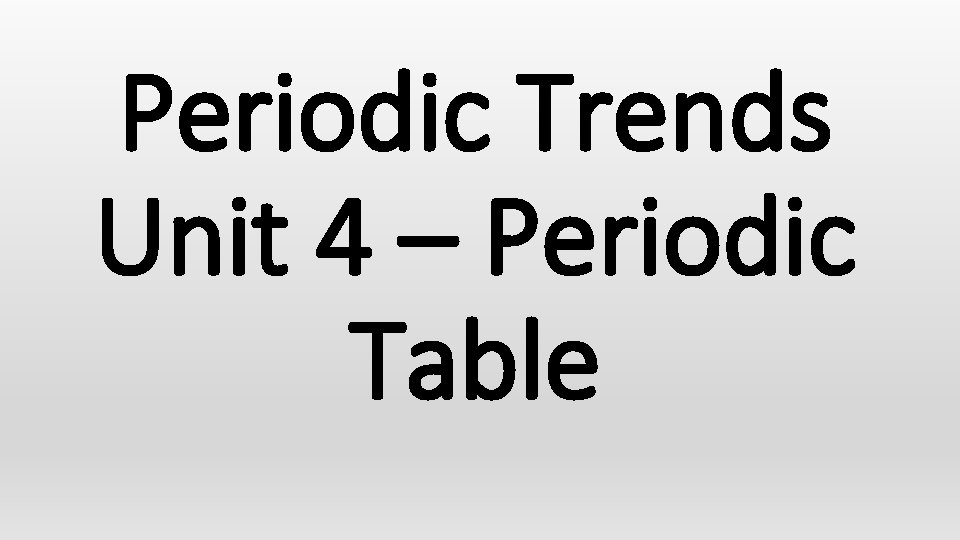 Periodic Trends Unit 4 – Periodic Table 