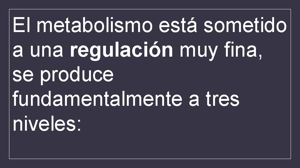 El metabolismo está sometido a una regulación muy fina, se produce fundamentalmente a tres