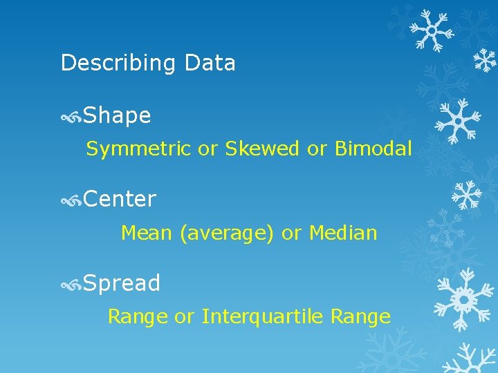 Describing Data Shape Symmetric or Skewed or Bimodal Center Mean (average) or Median Spread
