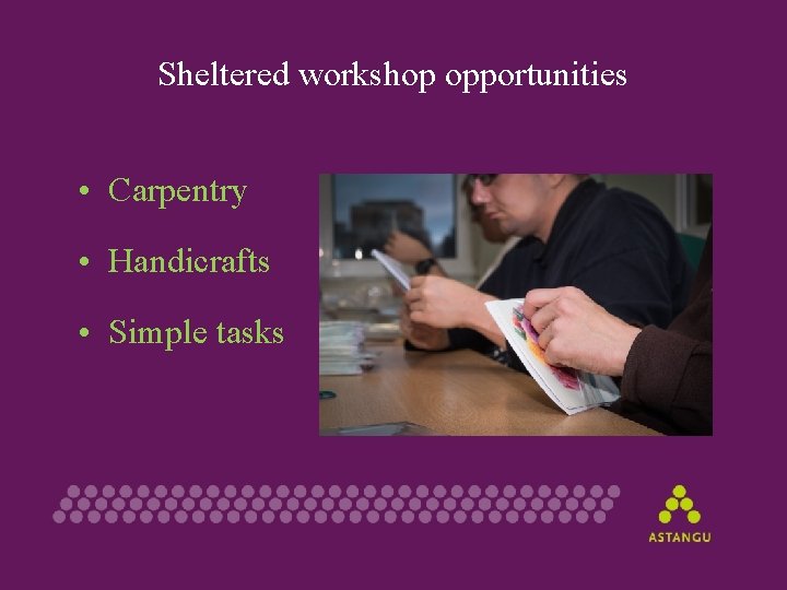 Sheltered workshop opportunities • Carpentry • Handicrafts • Simple tasks 