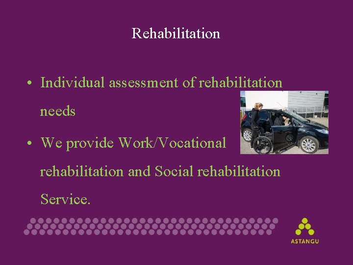 Rehabilitation • Individual assessment of rehabilitation needs • We provide Work/Vocational rehabilitation and Social
