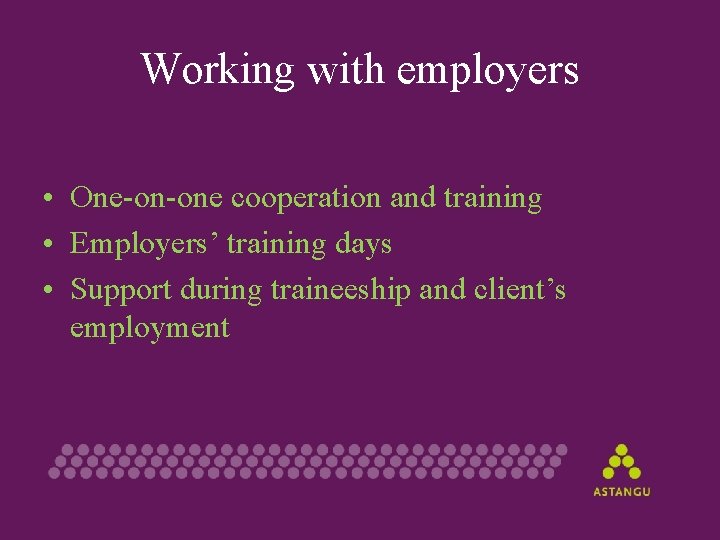 Working with employers • One-on-one cooperation and training • Employers’ training days • Support