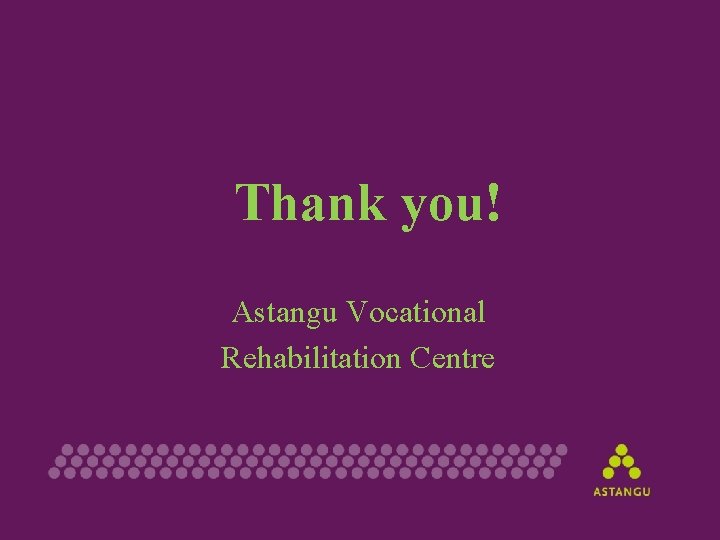Thank you! Astangu Vocational Rehabilitation Centre 