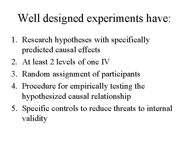Well designed experiments have: 1. Research hypotheses with specifically predicted causal effects 2. At