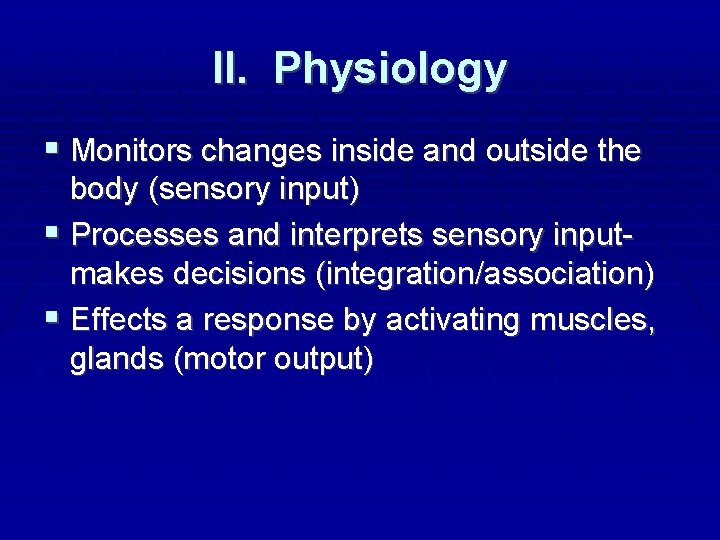 II. Physiology Monitors changes inside and outside the body (sensory input) Processes and interprets