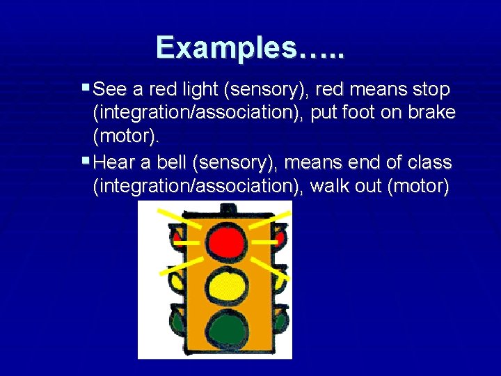 Examples…. . See a red light (sensory), red means stop (integration/association), put foot on