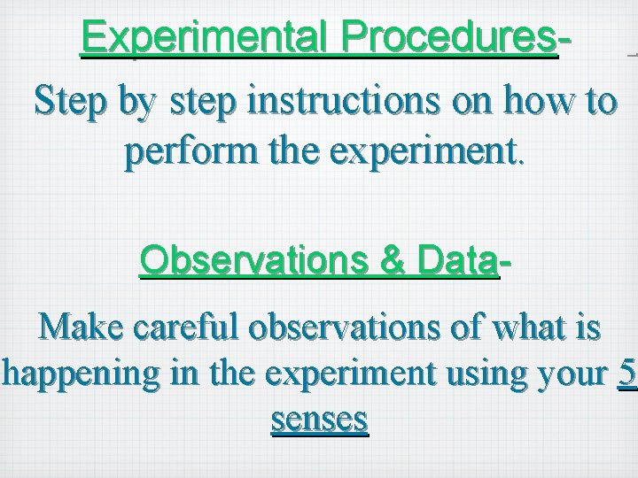 Experimental Procedures- Step by step instructions on how to perform the experiment. Observations &