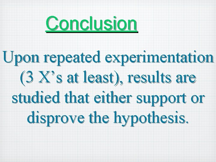 Conclusion Upon repeated experimentation (3 X’s at least), results are studied that either support