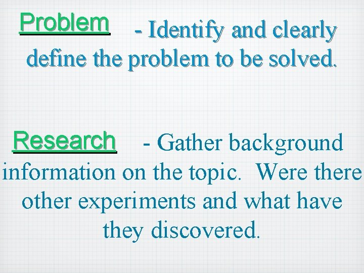 Problem - Identify and clearly define the problem to be solved. Research - Gather