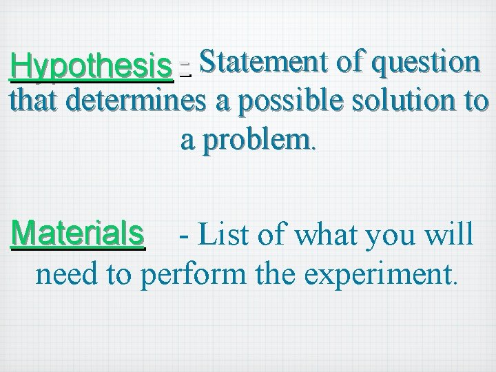Hypothesis - Statement of question that determines a possible solution to a problem. Materials