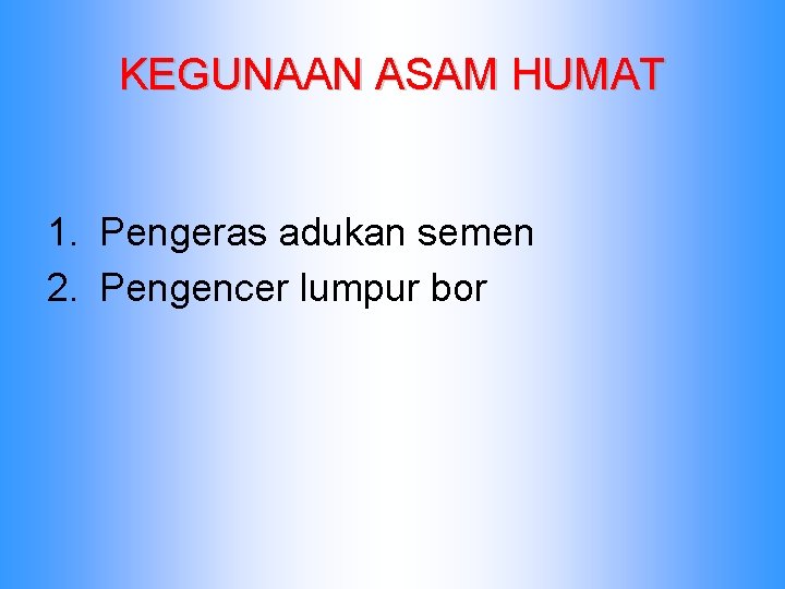 KEGUNAAN ASAM HUMAT 1. Pengeras adukan semen 2. Pengencer lumpur bor 