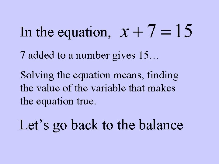 In the equation, 7 added to a number gives 15… Solving the equation means,