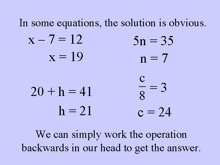In some equations, the solution is obvious. x – 7 = 12 x =