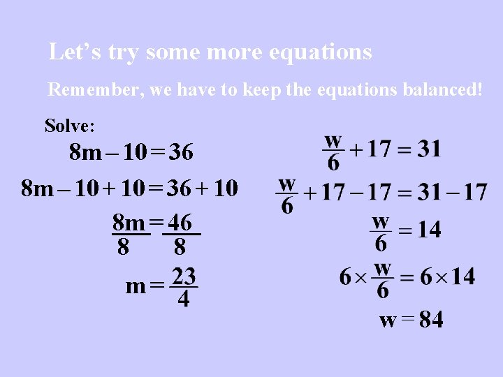 Let’s try some more equations Remember, we have to keep the equations balanced! Solve: