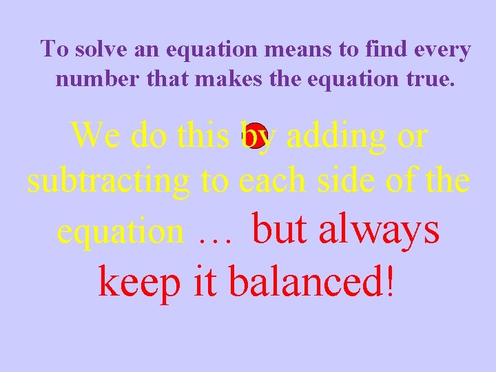 To solve an equation means to find every number that makes the equation true.