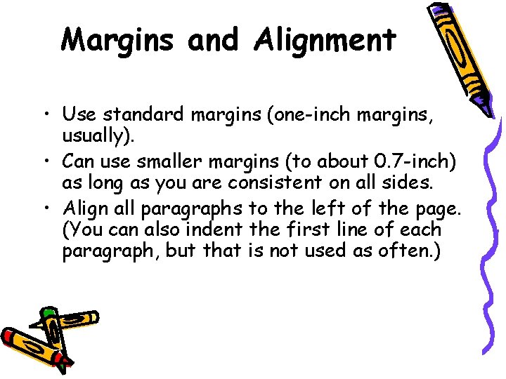 Margins and Alignment • Use standard margins (one-inch margins, usually). • Can use smaller