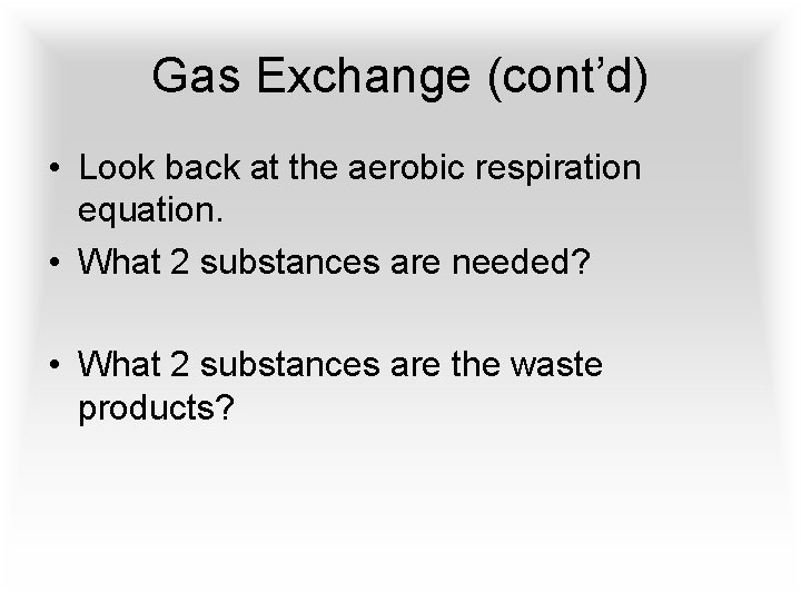 Gas Exchange (cont’d) • Look back at the aerobic respiration equation. • What 2