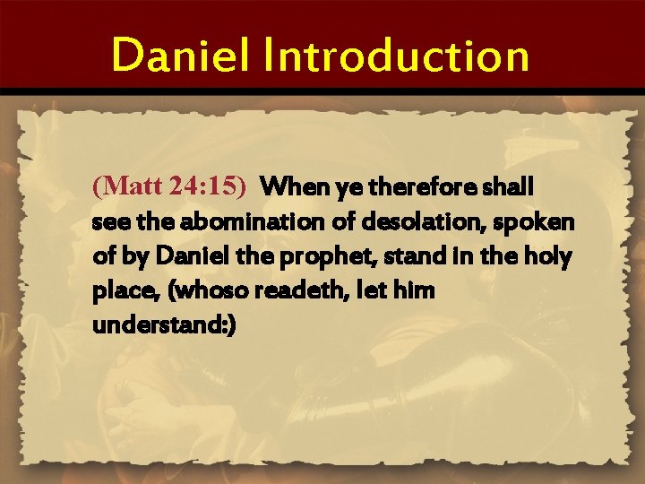 Daniel Introduction (Matt 24: 15) When ye therefore shall see the abomination of desolation,