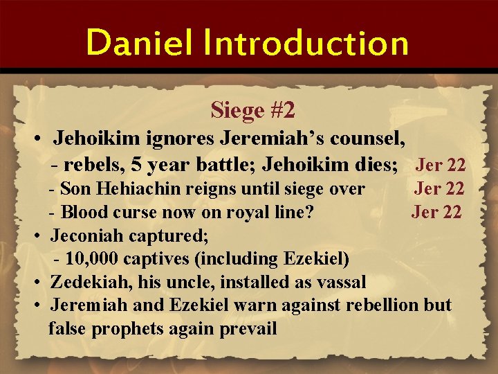 Daniel Introduction Siege #2 • Jehoikim ignores Jeremiah’s counsel, - rebels, 5 year battle;