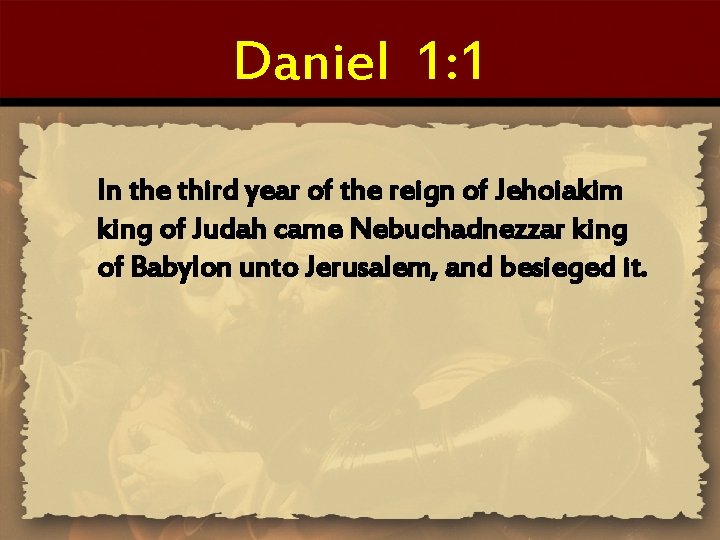 Daniel 1: 1 In the third year of the reign of Jehoiakim king of