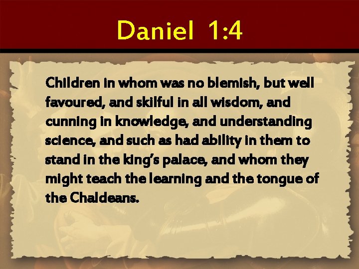Daniel 1: 4 Children in whom was no blemish, but well favoured, and skilful