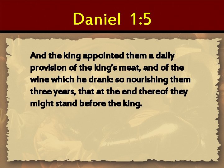 Daniel 1: 5 And the king appointed them a daily provision of the king’s