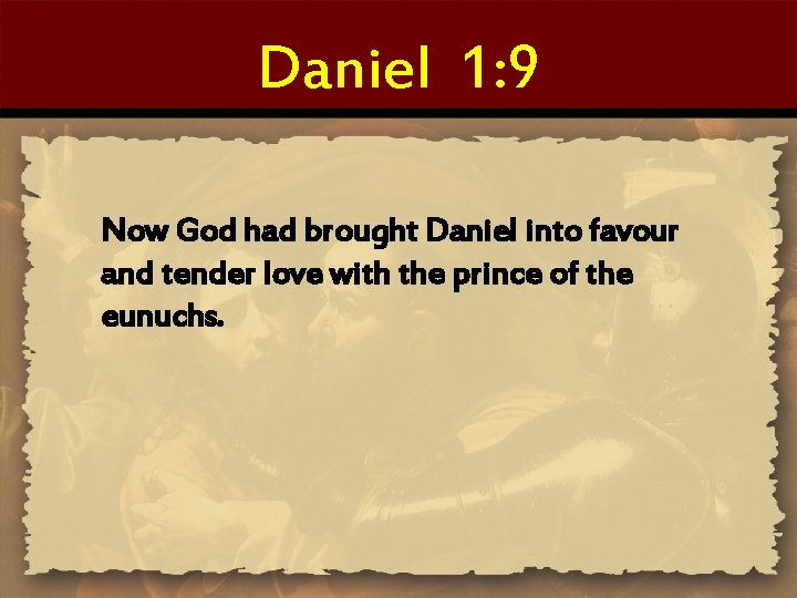 Daniel 1: 9 Now God had brought Daniel into favour and tender love with