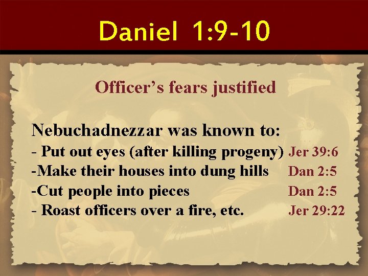 Daniel 1: 9 -10 Officer’s fears justified Nebuchadnezzar was known to: - Put out