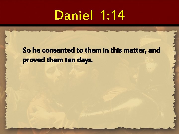 Daniel 1: 14 So he consented to them in this matter, and proved them