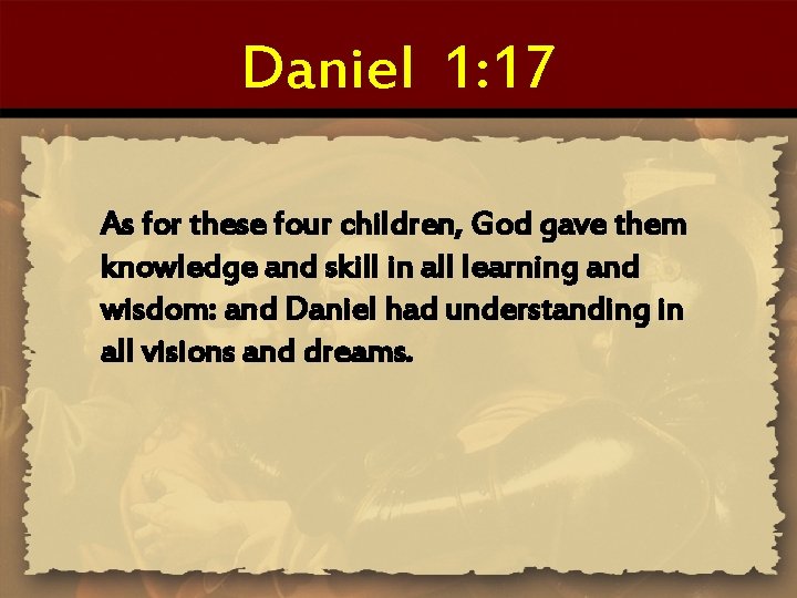 Daniel 1: 17 As for these four children, God gave them knowledge and skill