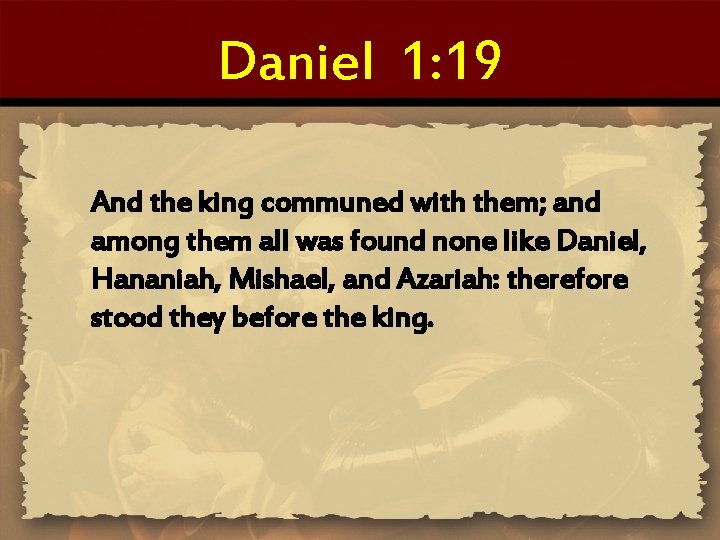 Daniel 1: 19 And the king communed with them; and among them all was