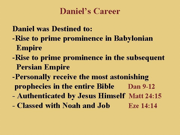 Daniel’s Career Daniel was Destined to: -Rise to prime prominence in Babylonian Empire -Rise