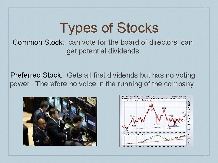 Types of Stocks Common Stock: can vote for the board of directors; can get