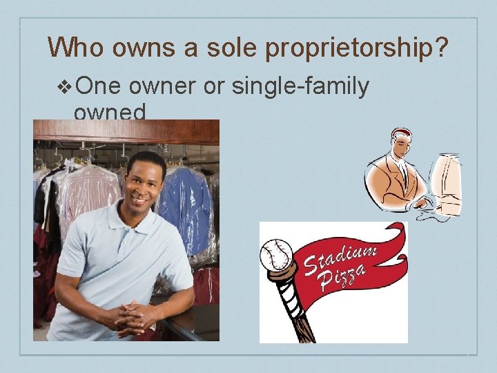 Who owns a sole proprietorship? ❖One owner or single-family owned 