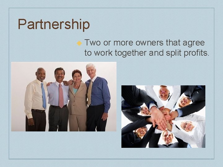 Partnership u Two or more owners that agree to work together and split profits.
