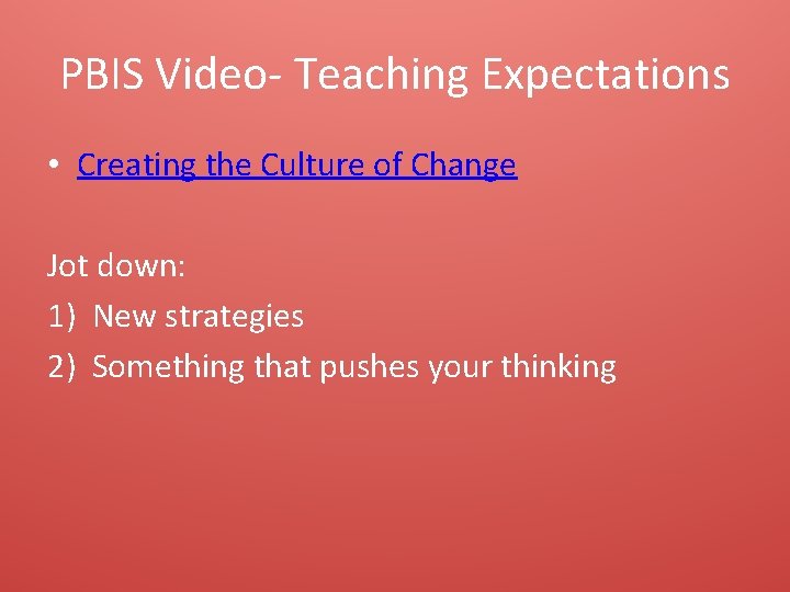PBIS Video- Teaching Expectations • Creating the Culture of Change Jot down: 1) New