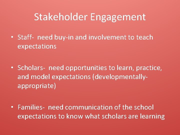 Stakeholder Engagement • Staff- need buy-in and involvement to teach expectations • Scholars- need