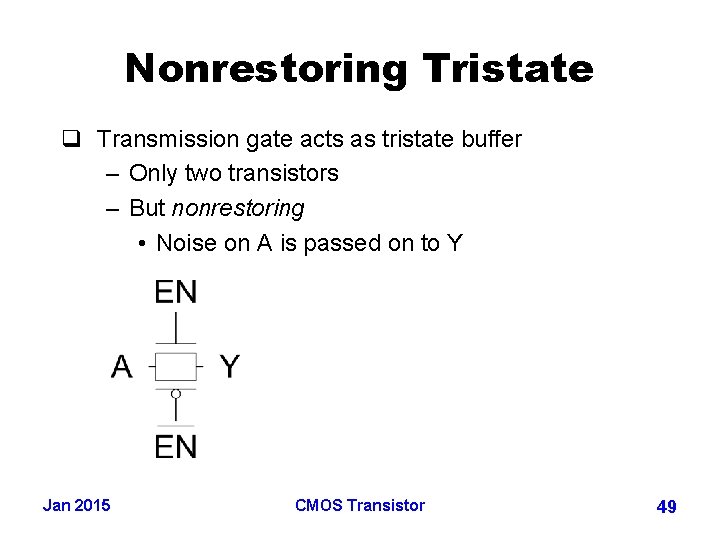 Nonrestoring Tristate q Transmission gate acts as tristate buffer – Only two transistors –