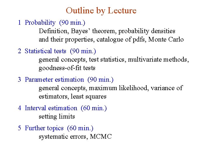 Outline by Lecture 1 Probability (90 min. ) Definition, Bayes’ theorem, probability densities and Outline by Lecture 1 Probability (90 min. ) Definition, Bayes’ theorem, probability densities and