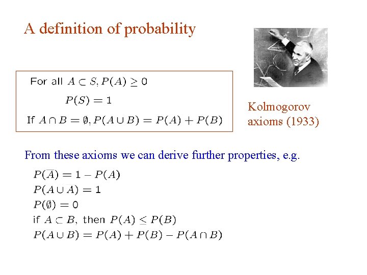 A definition of probability Kolmogorov axioms (1933) From these axioms we can derive further A definition of probability Kolmogorov axioms (1933) From these axioms we can derive further