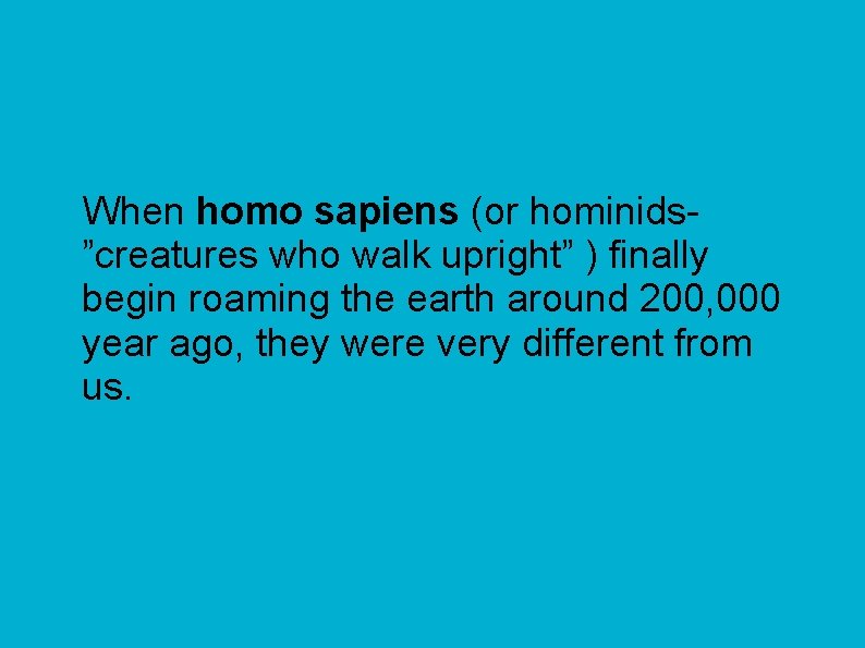When homo sapiens (or hominids”creatures who walk upright” ) finally begin roaming the earth
