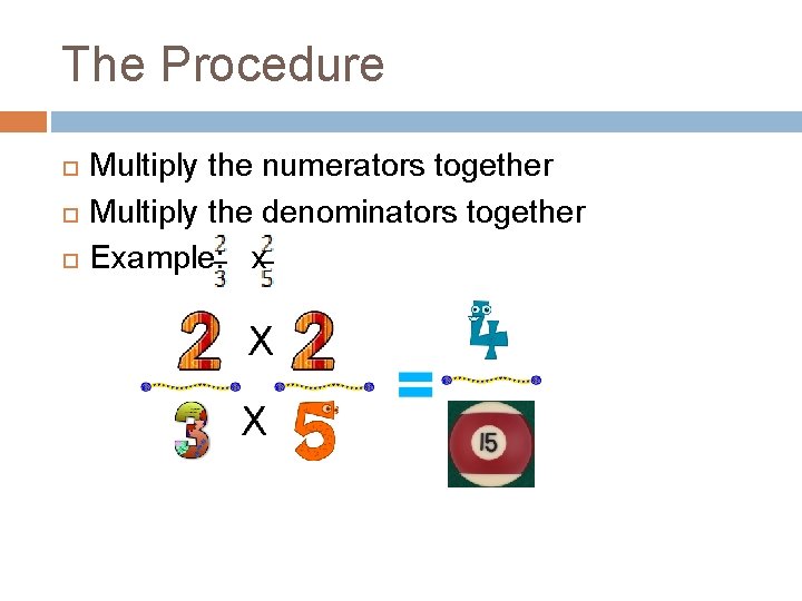 The Procedure Multiply the numerators together Multiply the denominators together Example: x 