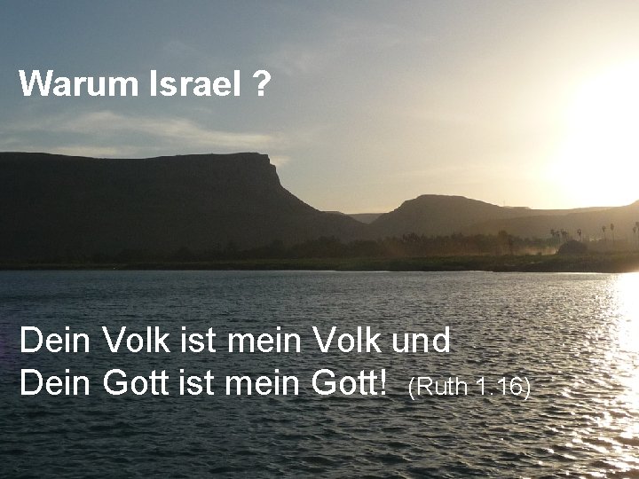 Warum Israel ? Dein Volk ist mein Volk und Dein Gott ist mein Gott!