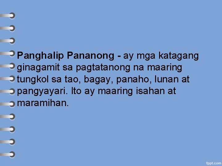 Panghalip Pananong - ay mga katagang ginagamit sa pagtatanong na maaring tungkol sa tao,