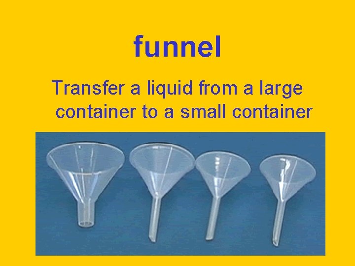 funnel Transfer a liquid from a large container to a small container 
