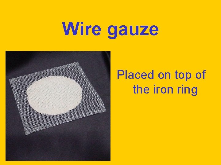 Wire gauze Placed on top of the iron ring 