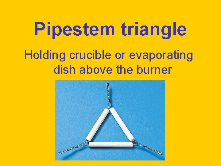 Pipestem triangle Holding crucible or evaporating dish above the burner 